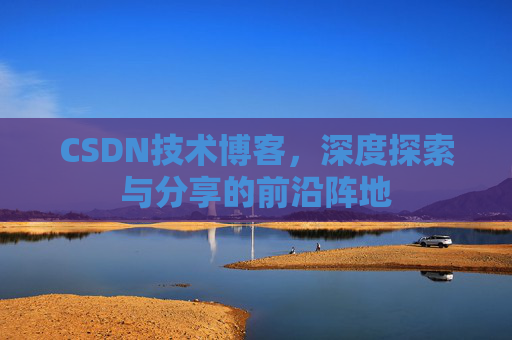 CSDN技术博客，深度探索与分享的前沿阵地
